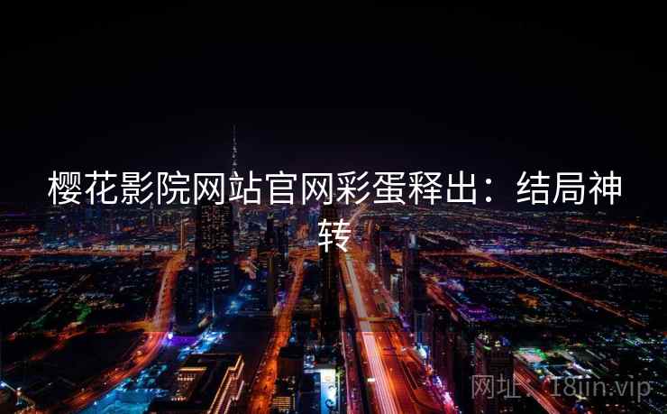 樱花影院网站官网彩蛋释出：结局神转