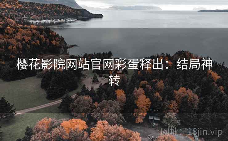樱花影院网站官网彩蛋释出：结局神转