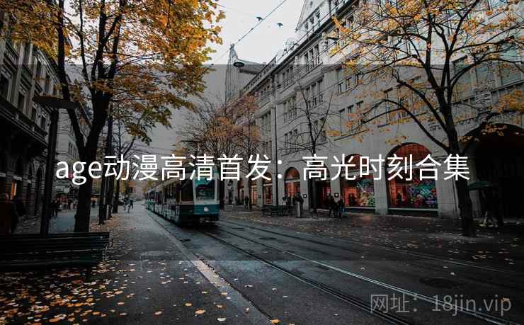 age动漫高清首发：高光时刻合集
