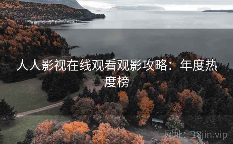 人人影视在线观看观影攻略：年度热度榜