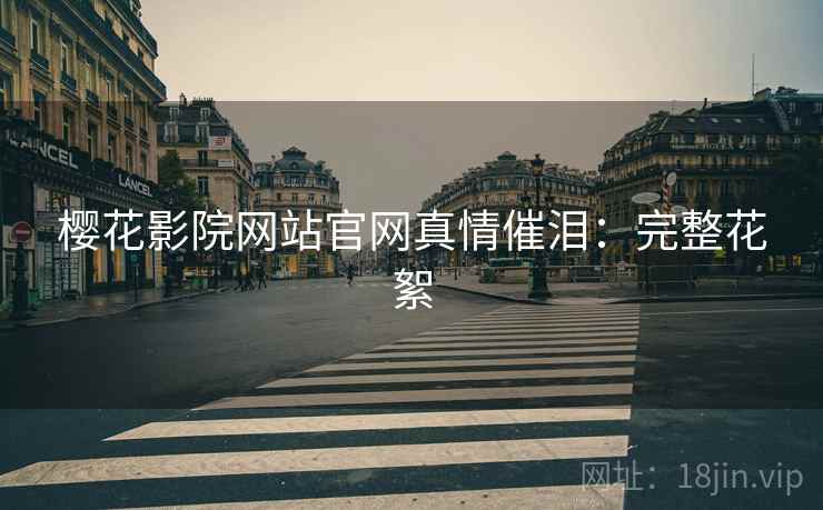 樱花影院网站官网真情催泪：完整花絮