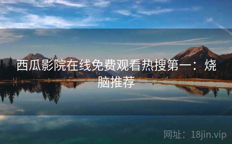 西瓜影院在线免费观看热搜第一：烧脑推荐