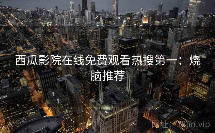 西瓜影院在线免费观看热搜第一：烧脑推荐