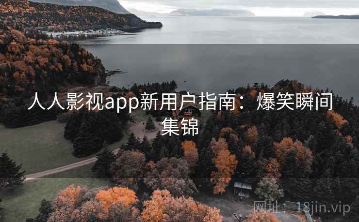 人人影视app新用户指南：爆笑瞬间集锦
