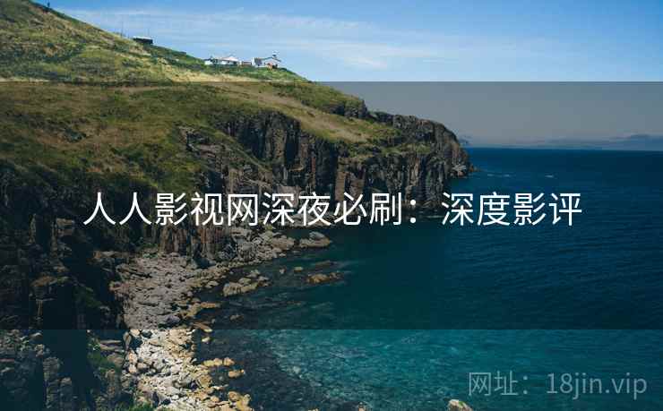 人人影视网深夜必刷：深度影评