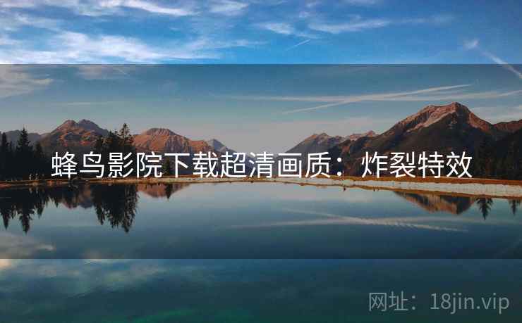 蜂鸟影院下载超清画质：炸裂特效