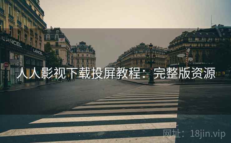 人人影视下载投屏教程：完整版资源
