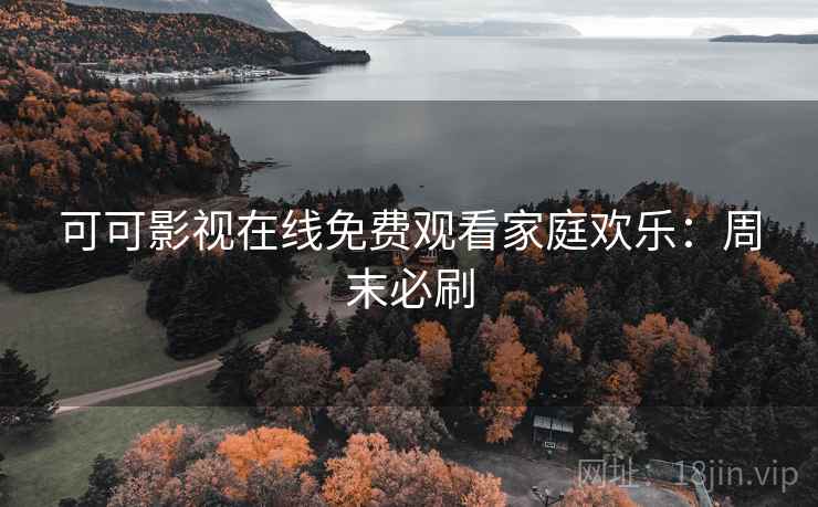 可可影视在线免费观看家庭欢乐：周末必刷
