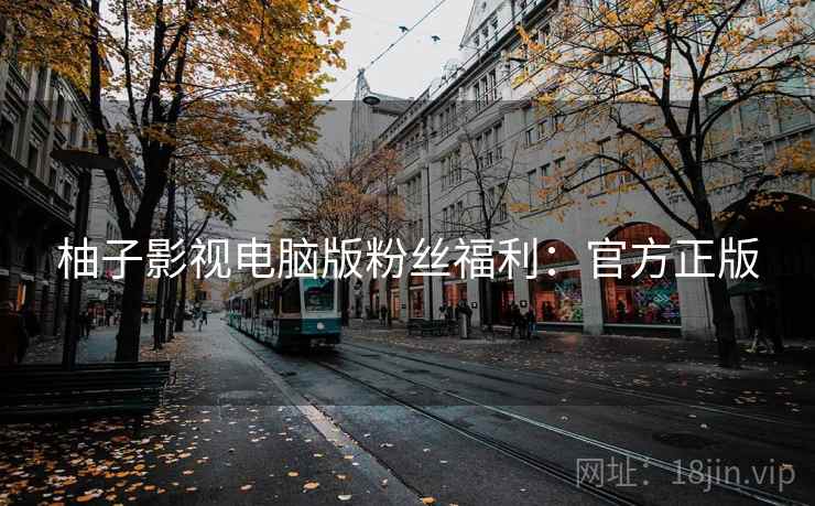 柚子影视电脑版粉丝福利：官方正版