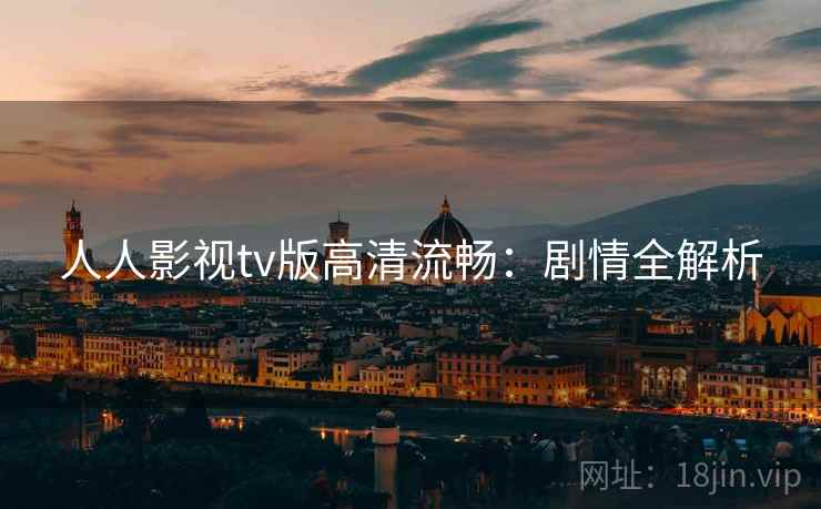 人人影视tv版高清流畅：剧情全解析