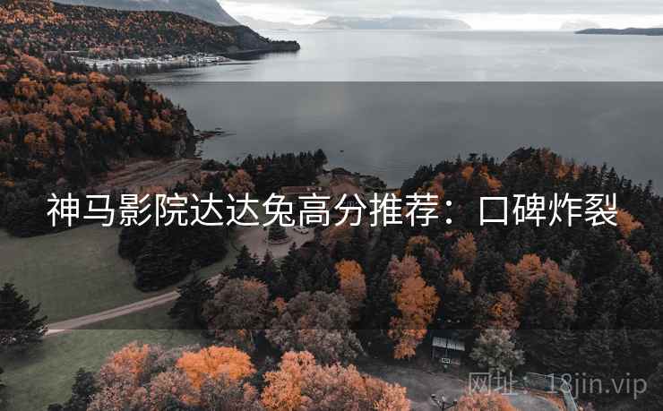 神马影院达达兔高分推荐：口碑炸裂