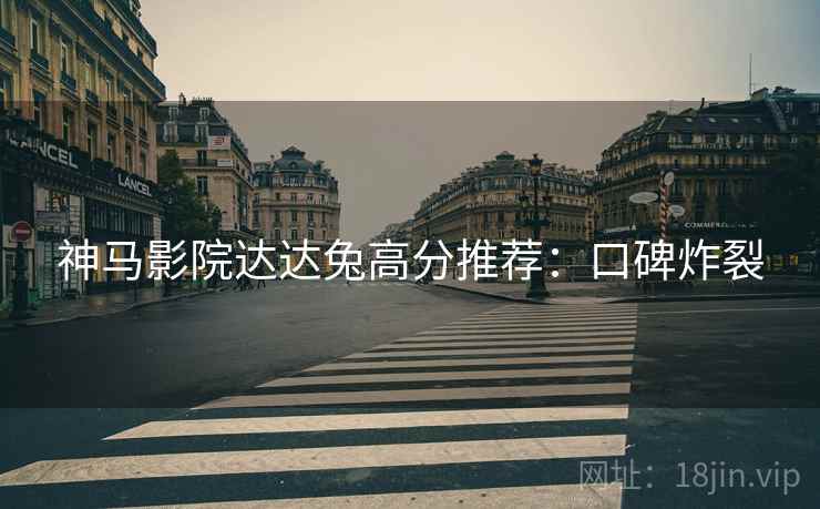 神马影院达达兔高分推荐：口碑炸裂