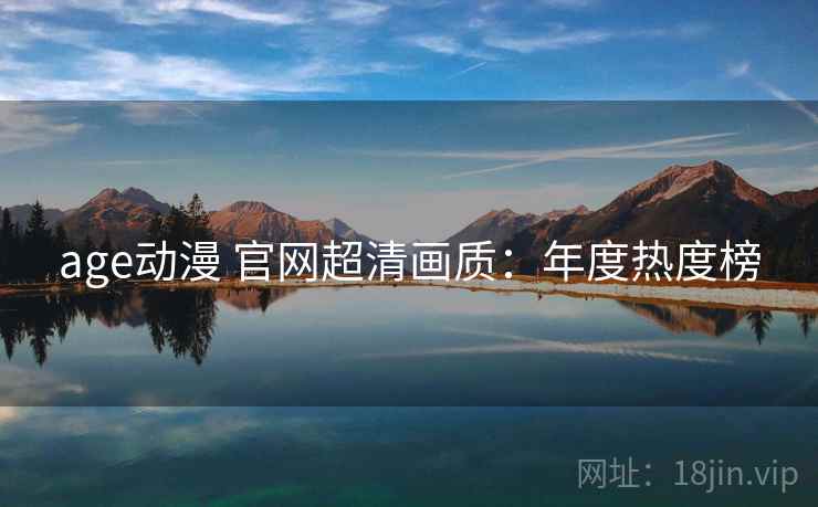 age动漫 官网超清画质：年度热度榜