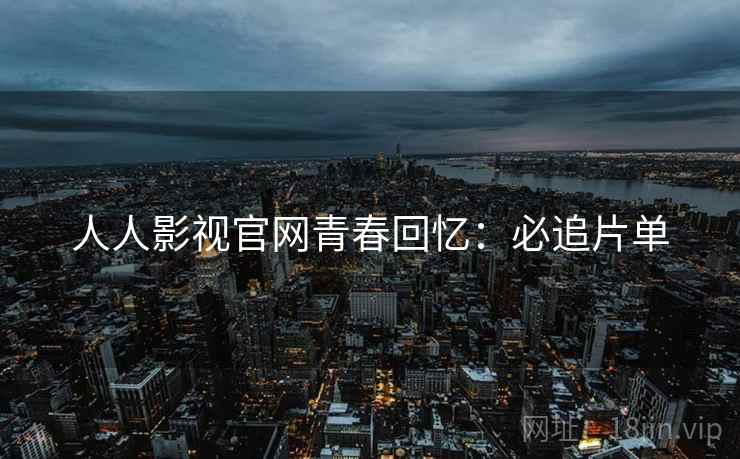 人人影视官网青春回忆：必追片单