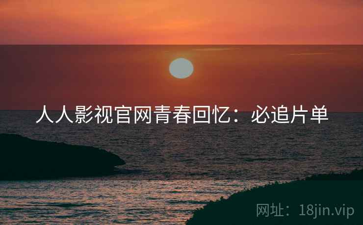 人人影视官网青春回忆：必追片单
