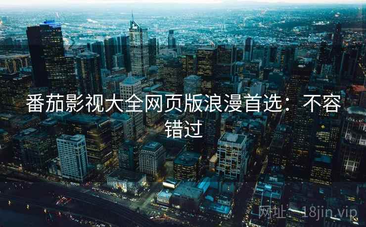 番茄影视大全网页版浪漫首选：不容错过