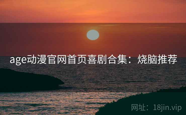 age动漫官网首页喜剧合集：烧脑推荐