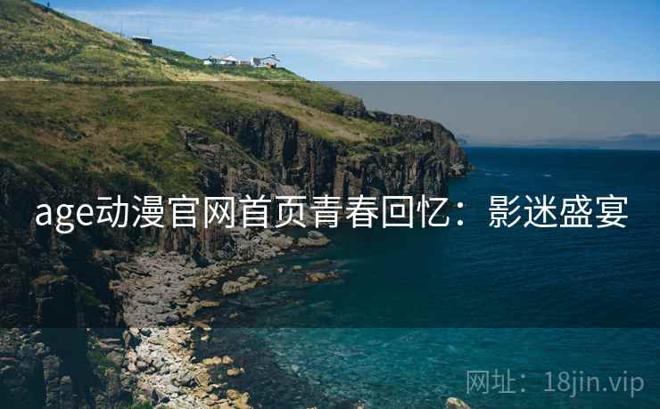 age动漫官网首页青春回忆：影迷盛宴