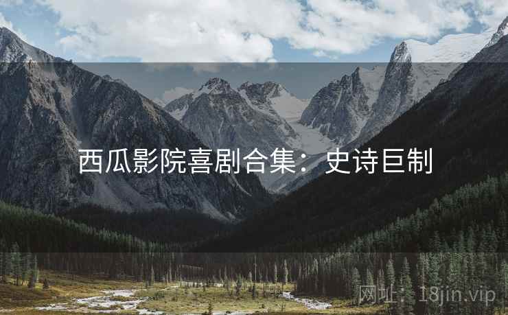 西瓜影院喜剧合集：史诗巨制