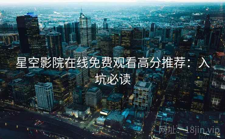 星空影院在线免费观看高分推荐：入坑必读