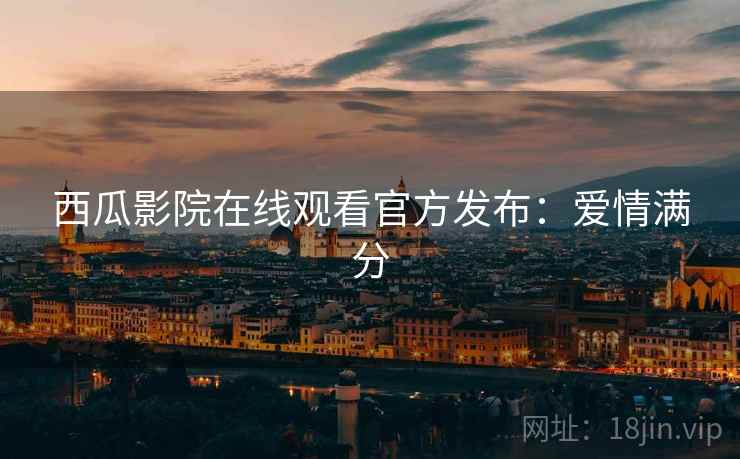 西瓜影院在线观看官方发布：爱情满分