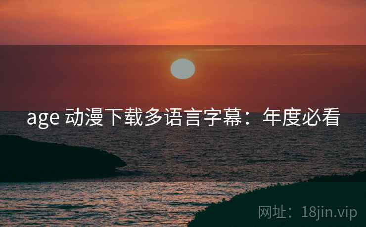 age 动漫下载多语言字幕：年度必看