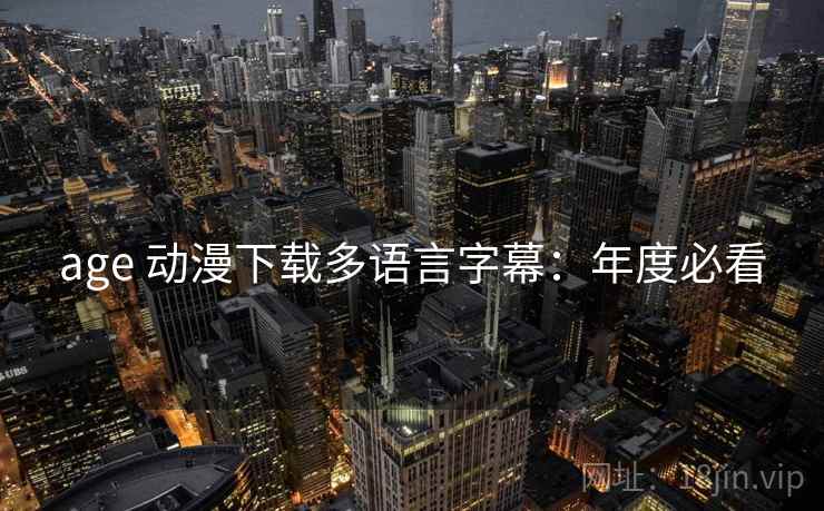 age 动漫下载多语言字幕：年度必看