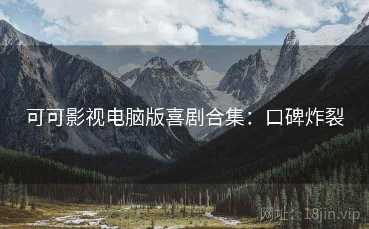 可可影视电脑版喜剧合集：口碑炸裂