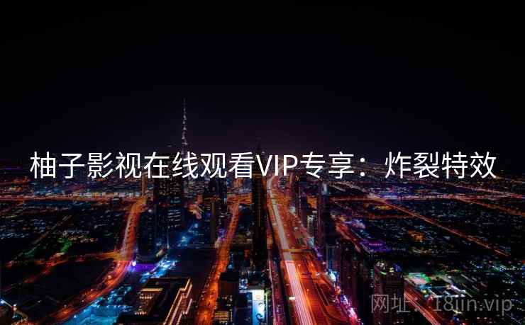 柚子影视在线观看VIP专享：炸裂特效