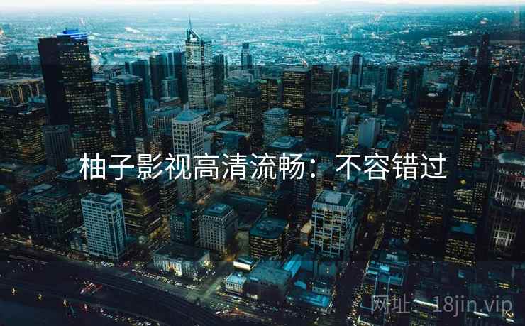 柚子影视高清流畅：不容错过