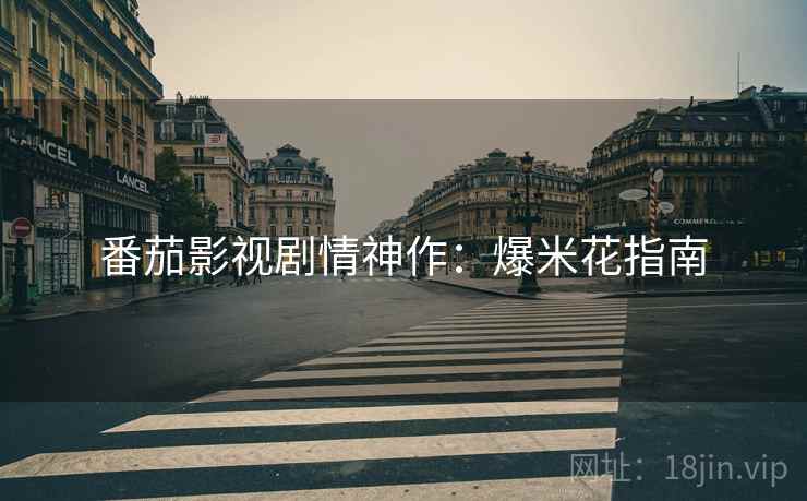 番茄影视剧情神作：爆米花指南
