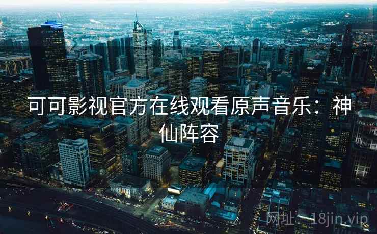 可可影视官方在线观看原声音乐：神仙阵容