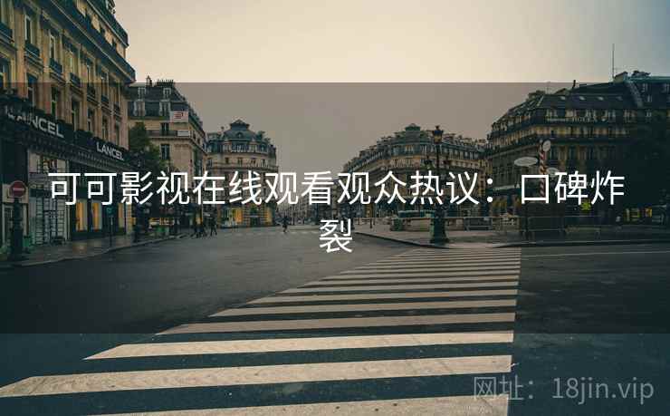 可可影视在线观看观众热议：口碑炸裂