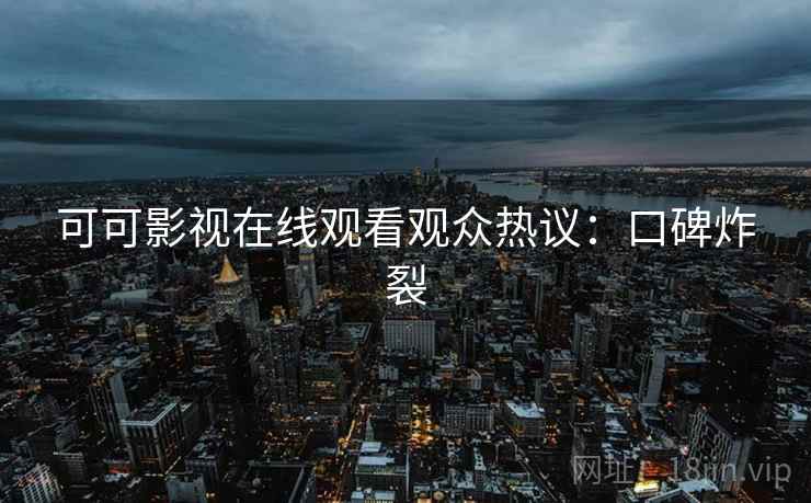 可可影视在线观看观众热议：口碑炸裂
