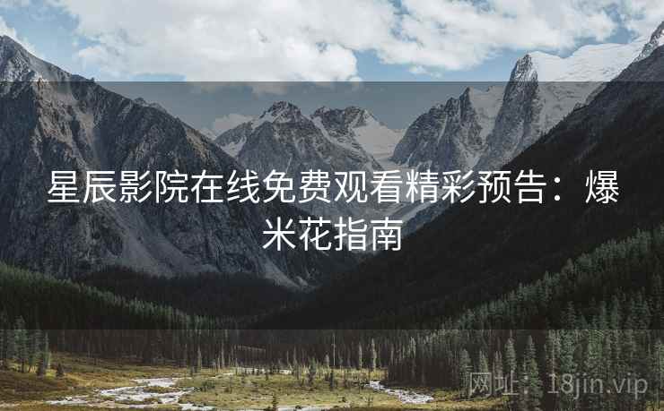 星辰影院在线免费观看精彩预告：爆米花指南