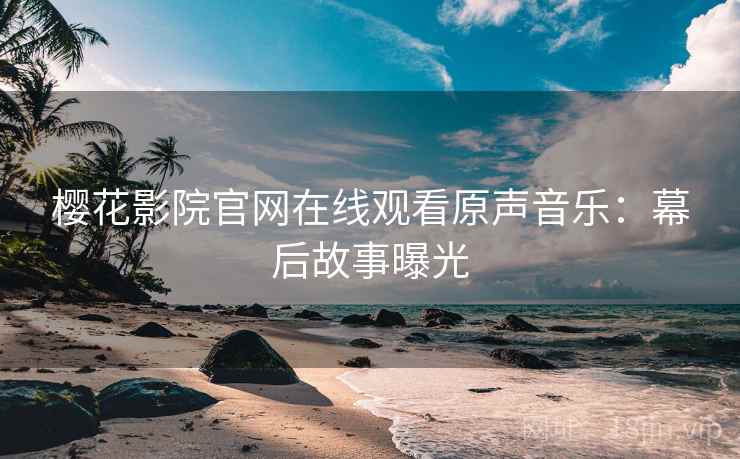 樱花影院官网在线观看原声音乐：幕后故事曝光