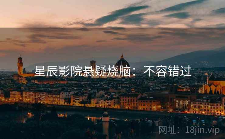 星辰影院悬疑烧脑：不容错过