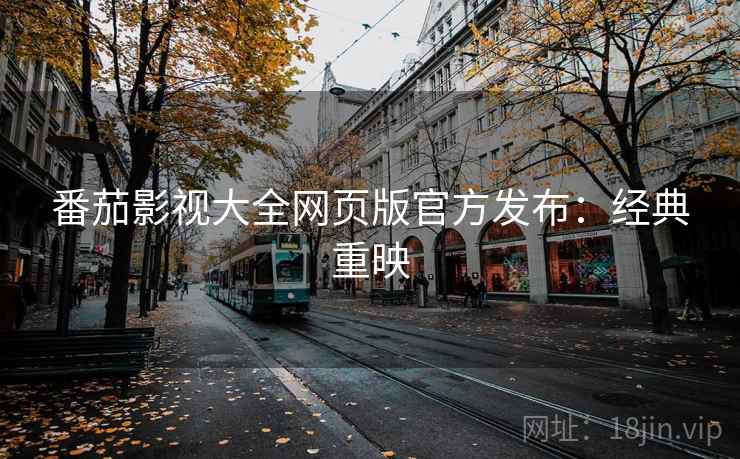 番茄影视大全网页版官方发布：经典重映