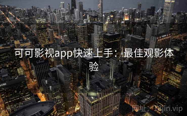 可可影视app快速上手：最佳观影体验