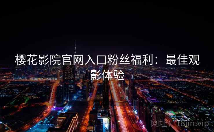 樱花影院官网入口粉丝福利：最佳观影体验
