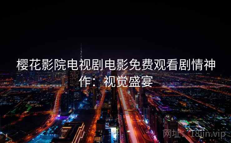 樱花影院电视剧电影免费观看剧情神作：视觉盛宴