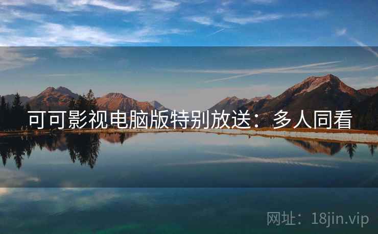 可可影视电脑版特别放送：多人同看