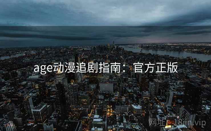 age动漫追剧指南：官方正版