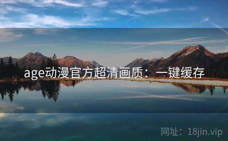 age动漫官方超清画质：一键缓存