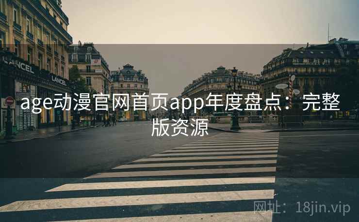 age动漫官网首页app年度盘点：完整版资源