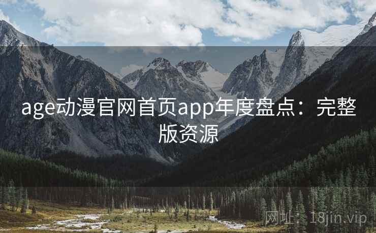 age动漫官网首页app年度盘点：完整版资源
