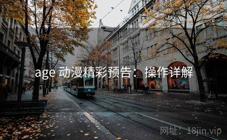 age 动漫精彩预告：操作详解
