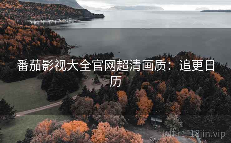 番茄影视大全官网超清画质：追更日历