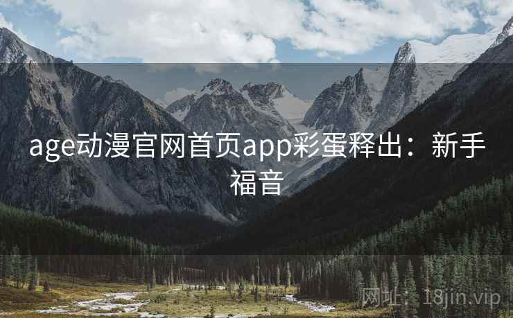 age动漫官网首页app彩蛋释出：新手福音