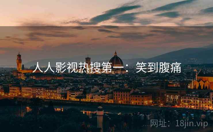 人人影视热搜第一：笑到腹痛